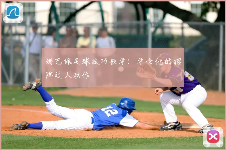姆巴佩足球技巧教学:学会他的招牌过人动作