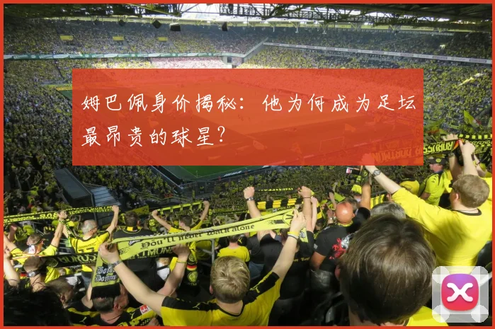 姆巴佩身价揭秘:他为何成为足坛最昂贵的球星?